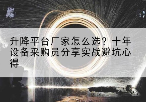 龙州升降平台厂家-怎么选？十年设备采购员分享实战避坑心得