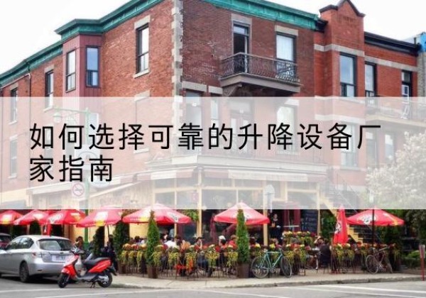 龙州电动升降机厂家-如何选择可靠的升降设备厂家指南